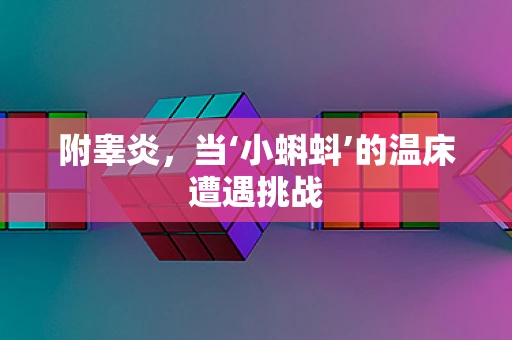 附睾炎，当‘小蝌蚪’的温床遭遇挑战