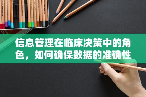 信息管理在临床决策中的角色，如何确保数据的准确性和及时性？
