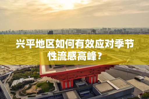 兴平地区如何有效应对季节性流感高峰？