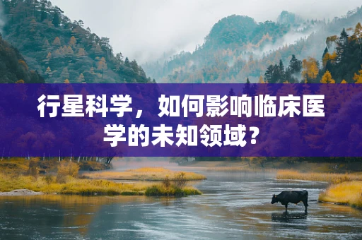 行星科学，如何影响临床医学的未知领域？
