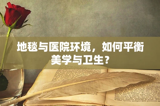地毯与医院环境，如何平衡美学与卫生？