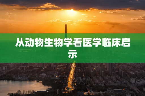从动物生物学看医学临床启示