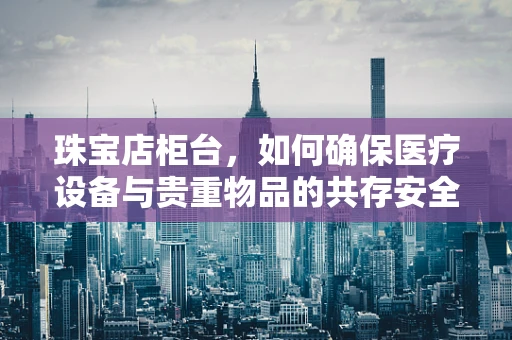 珠宝店柜台，如何确保医疗设备与贵重物品的共存安全？
