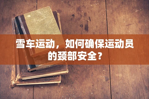 雪车运动，如何确保运动员的颈部安全？