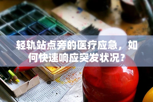 轻轨站点旁的医疗应急，如何快速响应突发状况？