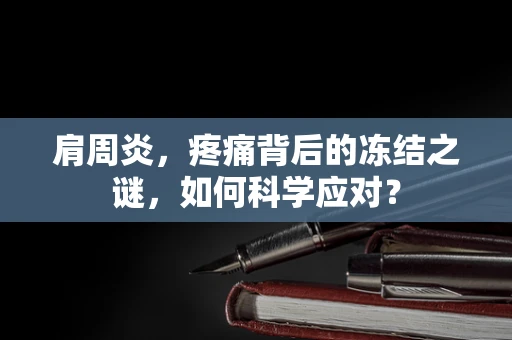 肩周炎，疼痛背后的冻结之谜，如何科学应对？