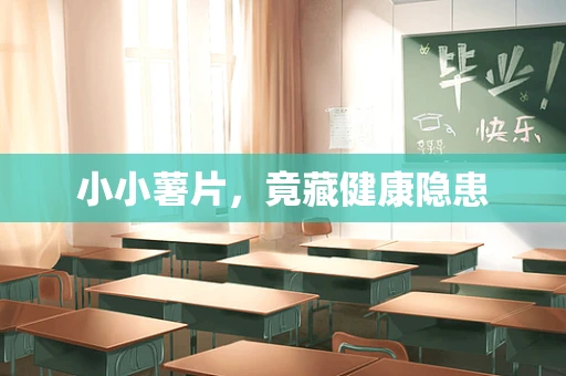 小小薯片，竟藏健康隐患