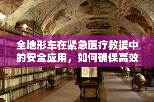 全地形车在紧急医疗救援中的安全应用，如何确保高效与安全？