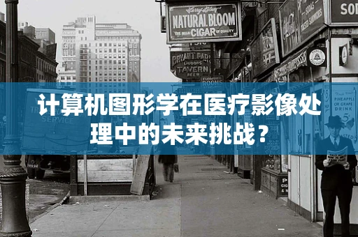 计算机图形学在医疗影像处理中的未来挑战？