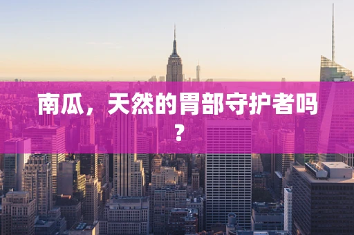 南瓜，天然的胃部守护者吗？