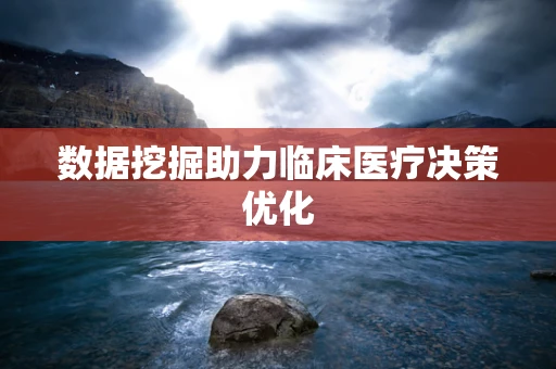 数据挖掘助力临床医疗决策优化