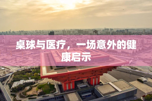 桌球与医疗，一场意外的健康启示