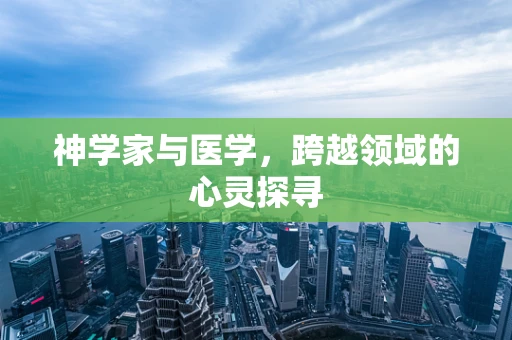 神学家与医学，跨越领域的心灵探寻