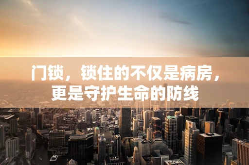 门锁，锁住的不仅是病房，更是守护生命的防线