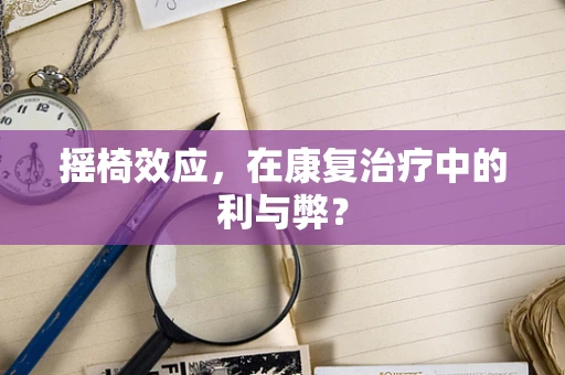摇椅效应，在康复治疗中的利与弊？