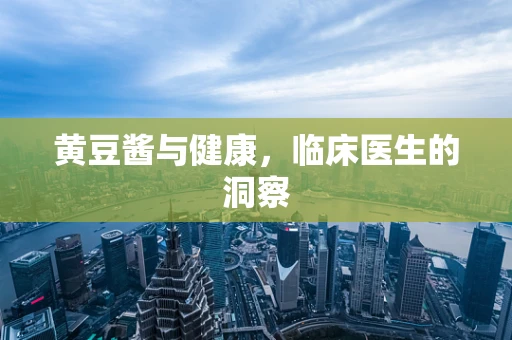 黄豆酱与健康，临床医生的洞察
