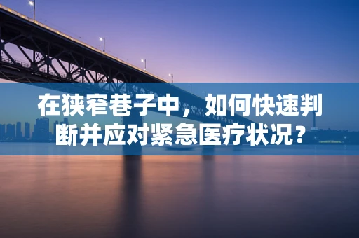 在狭窄巷子中，如何快速判断并应对紧急医疗状况？