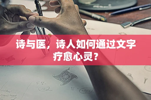 诗与医，诗人如何通过文字疗愈心灵？