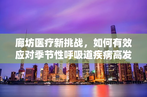 廊坊医疗新挑战，如何有效应对季节性呼吸道疾病高发？