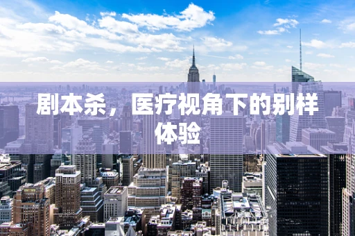 剧本杀，医疗视角下的别样体验
