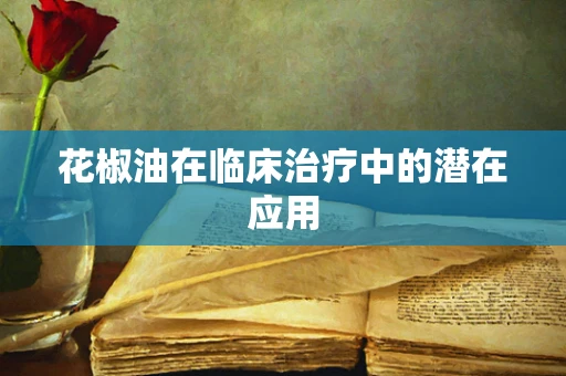 花椒油在临床治疗中的潜在应用