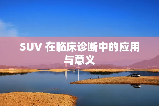 SUV 在临床诊断中的应用与意义