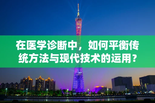 在医学诊断中，如何平衡传统方法与现代技术的运用？