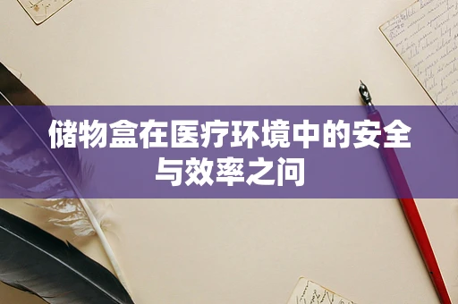 储物盒在医疗环境中的安全与效率之问