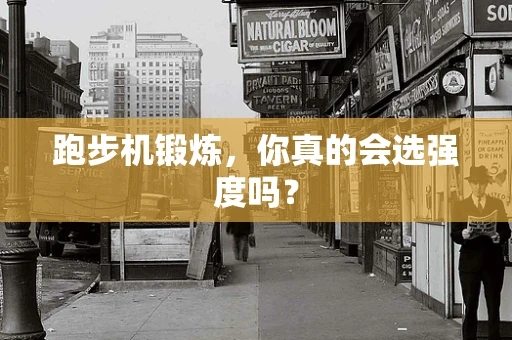 跑步机锻炼，你真的会选强度吗？