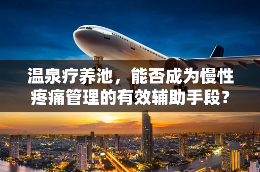 温泉疗养池，能否成为慢性疼痛管理的有效辅助手段？