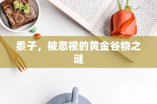 黍子，被忽视的黄金谷物之谜