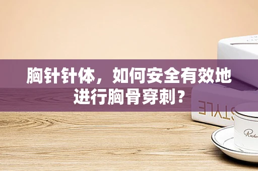 胸针针体，如何安全有效地进行胸骨穿刺？