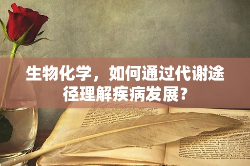 生物化学，如何通过代谢途径理解疾病发展？
