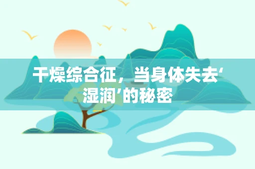 干燥综合征，当身体失去‘湿润’的秘密
