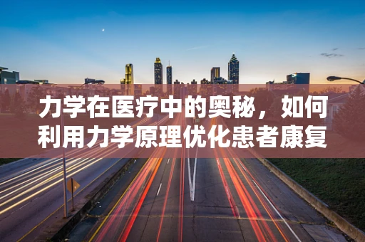 力学在医疗中的奥秘，如何利用力学原理优化患者康复？