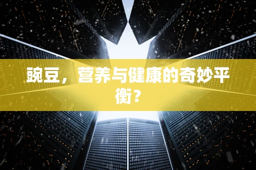 豌豆，营养与健康的奇妙平衡？