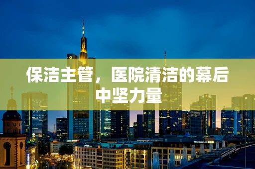 保洁主管，医院清洁的幕后中坚力量