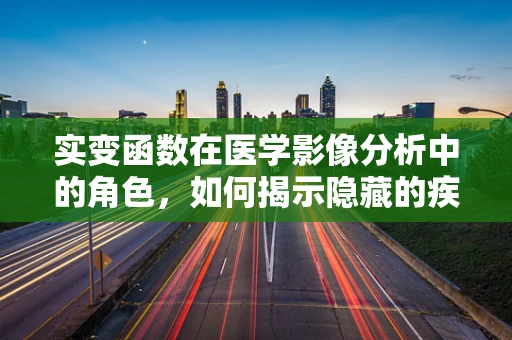 实变函数在医学影像分析中的角色，如何揭示隐藏的疾病真相？