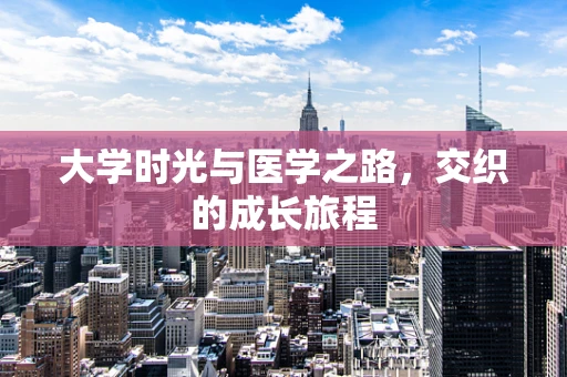 大学时光与医学之路，交织的成长旅程