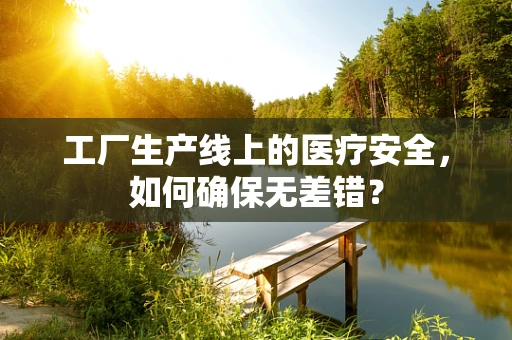 工厂生产线上的医疗安全，如何确保无差错？