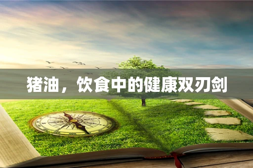 猪油，饮食中的健康双刃剑