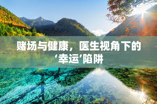 赌场与健康，医生视角下的‘幸运’陷阱