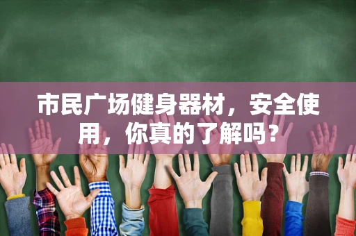 市民广场健身器材，安全使用，你真的了解吗？