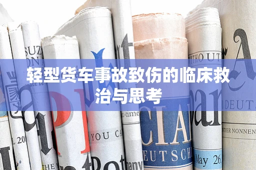 轻型货车事故致伤的临床救治与思考