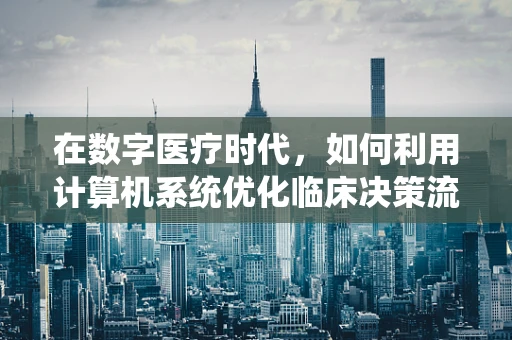 在数字医疗时代，如何利用计算机系统优化临床决策流程？