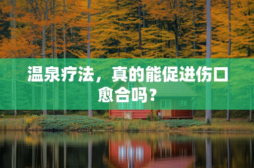 温泉疗法，真的能促进伤口愈合吗？