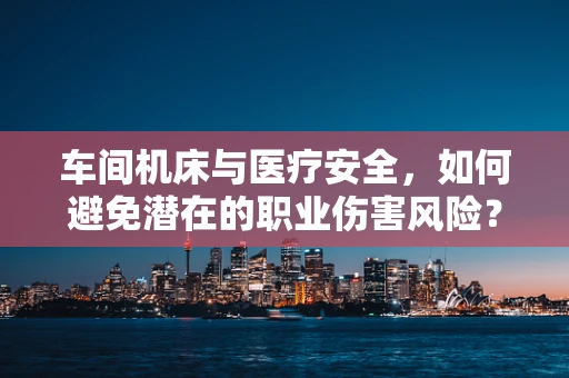 车间机床与医疗安全，如何避免潜在的职业伤害风险？