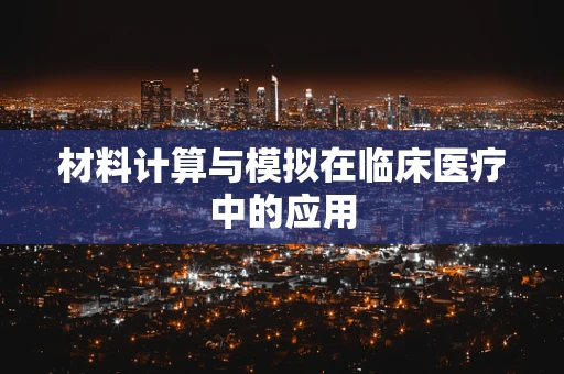 材料计算与模拟在临床医疗中的应用