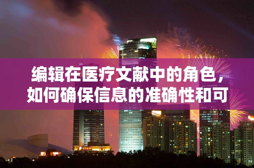 编辑在医疗文献中的角色，如何确保信息的准确性和可读性？
