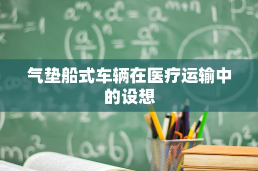 气垫船式车辆在医疗运输中的设想